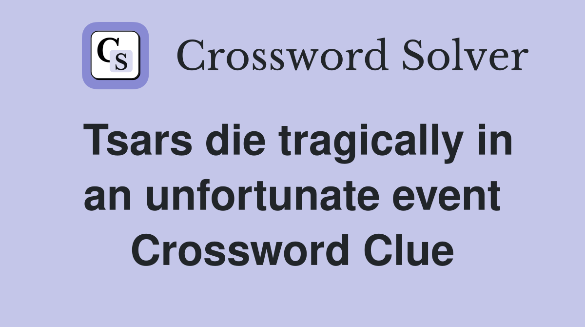 Tsars die tragically in an unfortunate event Crossword Clue