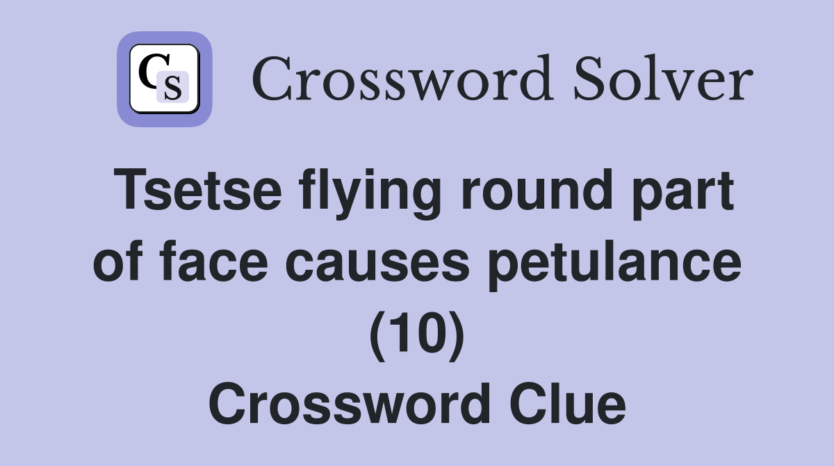 Tsetse flying round part of face causes petulance (10) Crossword Clue