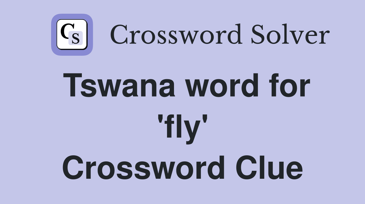 Tswana word for 'fly' Crossword Clue