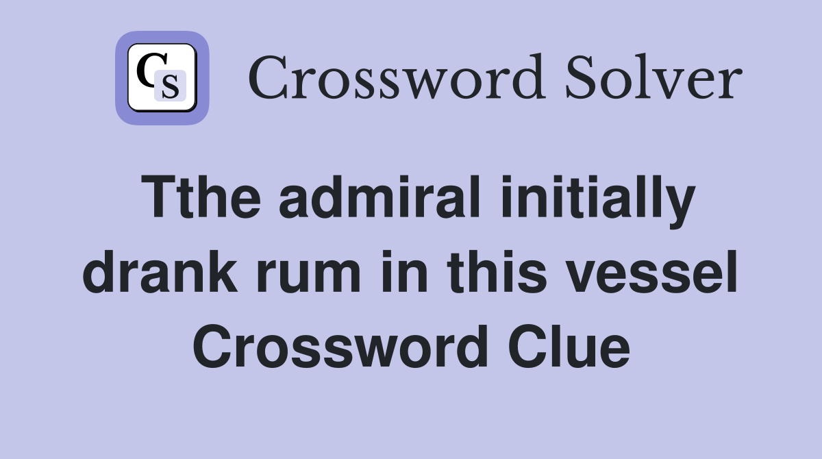 Tthe admiral initially drank rum in this vessel Crossword Clue