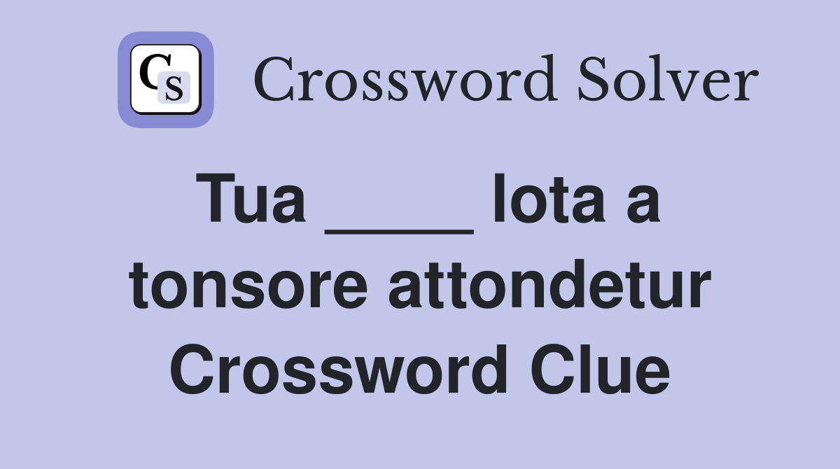 Tua ____ lota a tonsore attondetur Crossword Clue