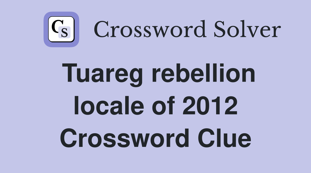 Tuareg rebellion locale of 2012 Crossword Clue