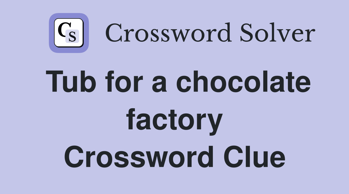 Tub for a chocolate factory Crossword Clue