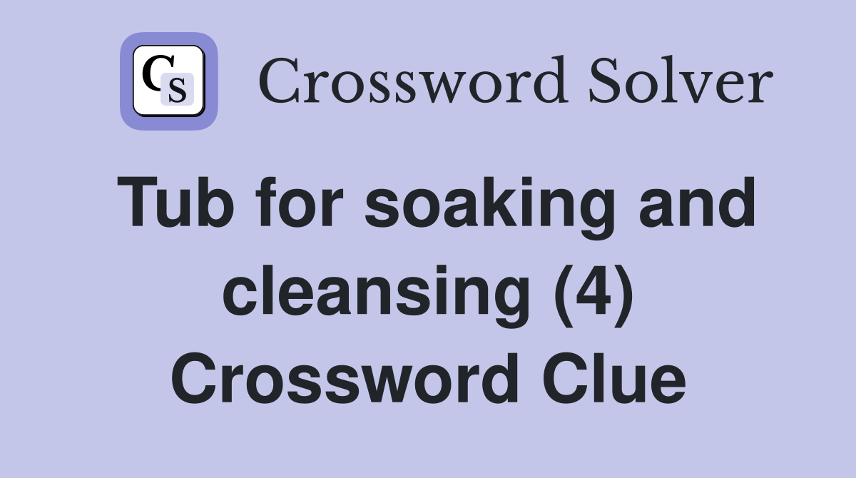 Tub for soaking and cleansing (4) Crossword Clue