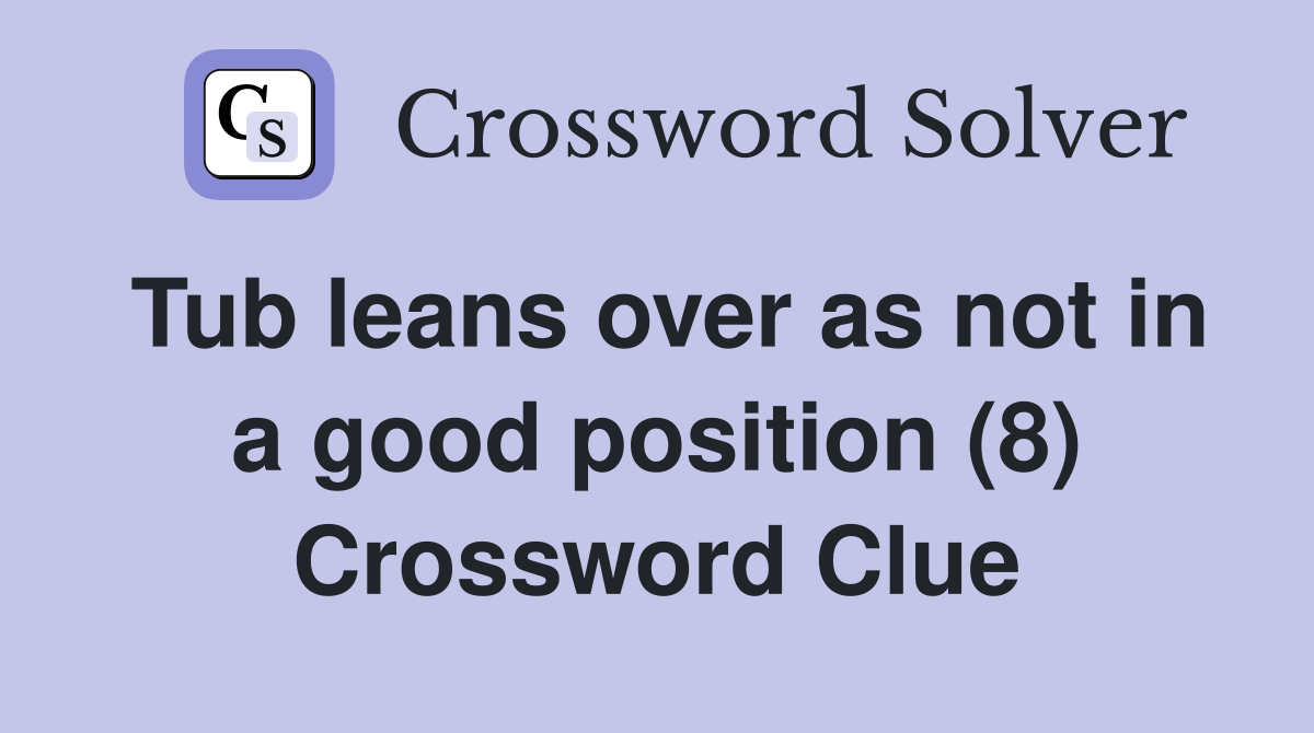 Tub leans over as not in a good position (8) Crossword Clue