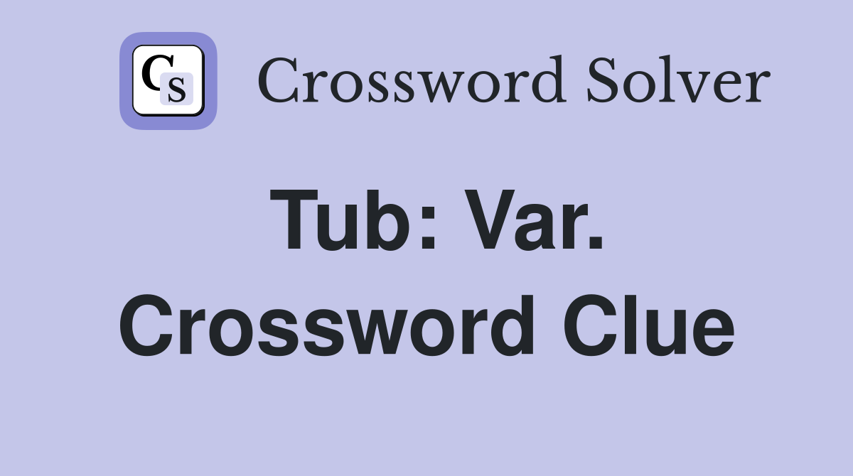 Tub: Var. Crossword Clue