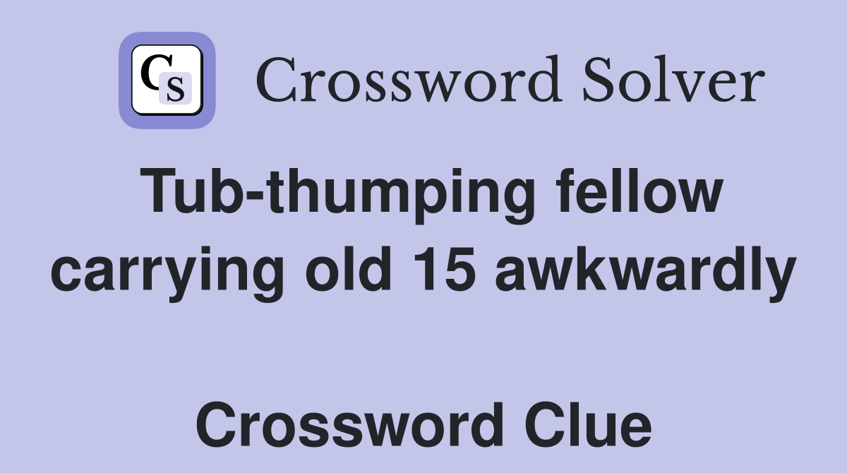 Tub-thumping fellow carrying old 15 awkwardly  Crossword Clue