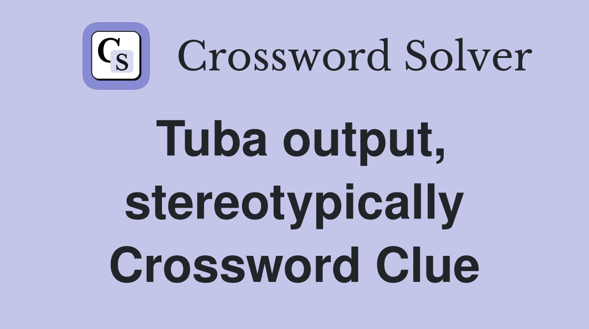 Tuba output, stereotypically Crossword Clue