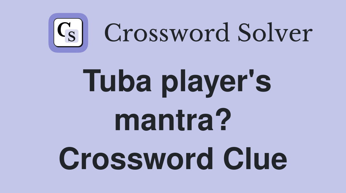 Tuba player's mantra? Crossword Clue