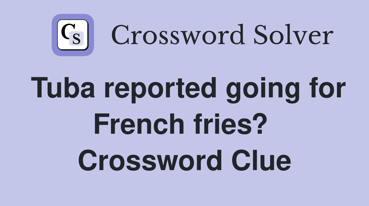 Tuba reported going for French fries?  Crossword Clue