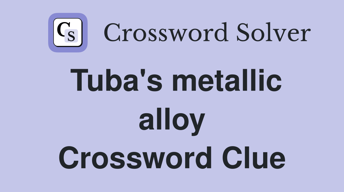 Tuba's metallic alloy Crossword Clue