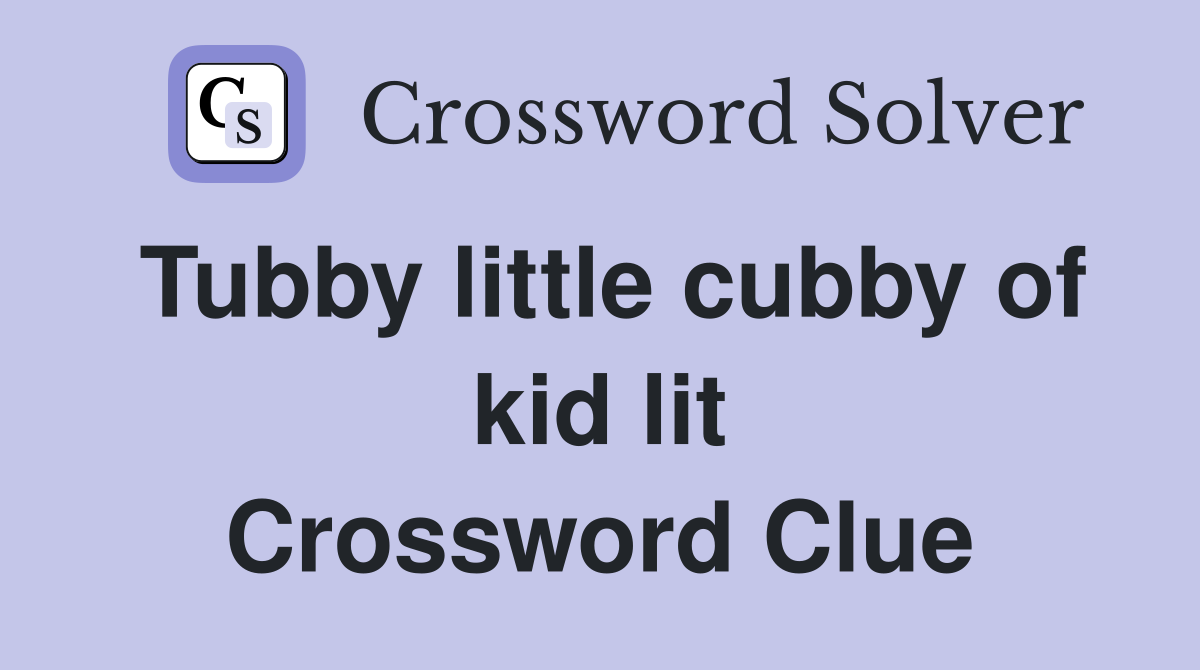 Tubby little cubby of kid lit Crossword Clue