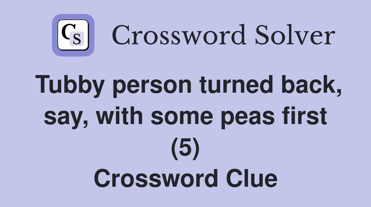 Tubby person turned back, say, with some peas first (5) Crossword Clue