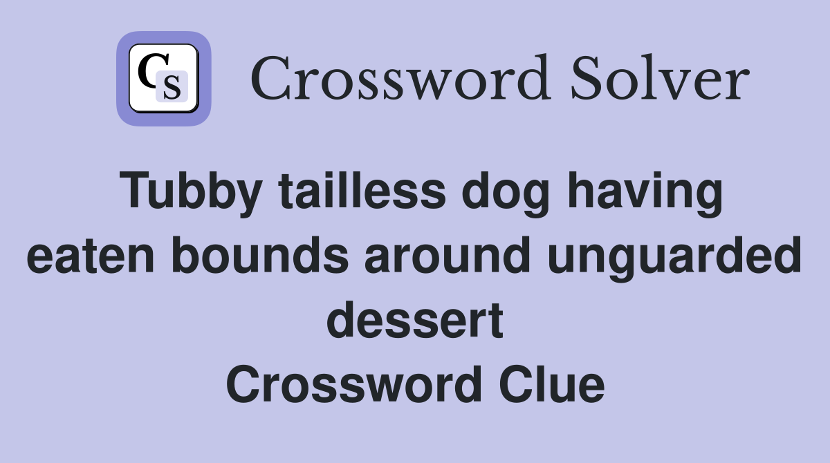 Tubby tailless dog having eaten bounds around unguarded dessert Crossword Clue