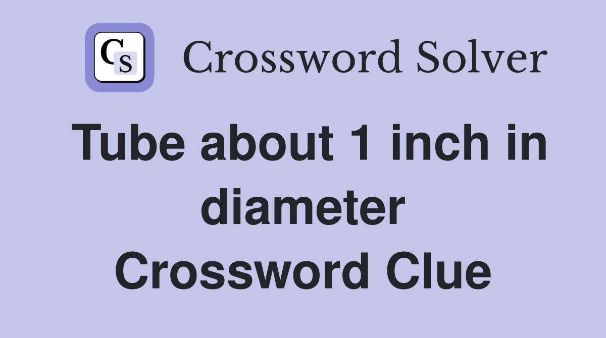 Tube about 1 inch in diameter Crossword Clue