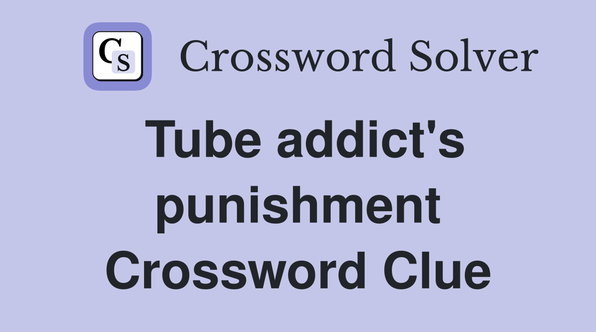 Tube addict's punishment Crossword Clue