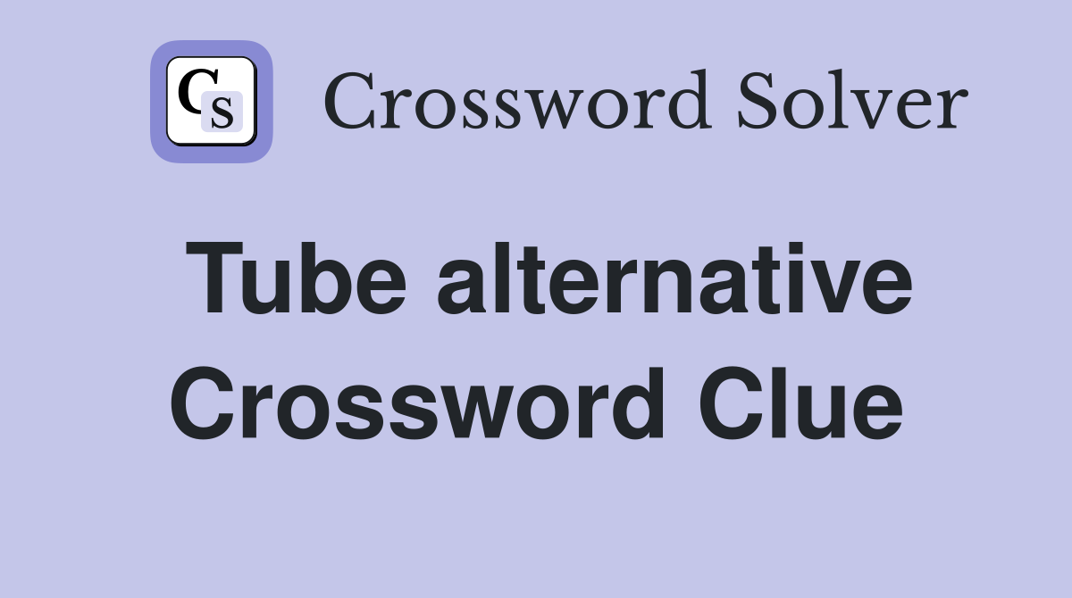 Tube alternative Crossword Clue