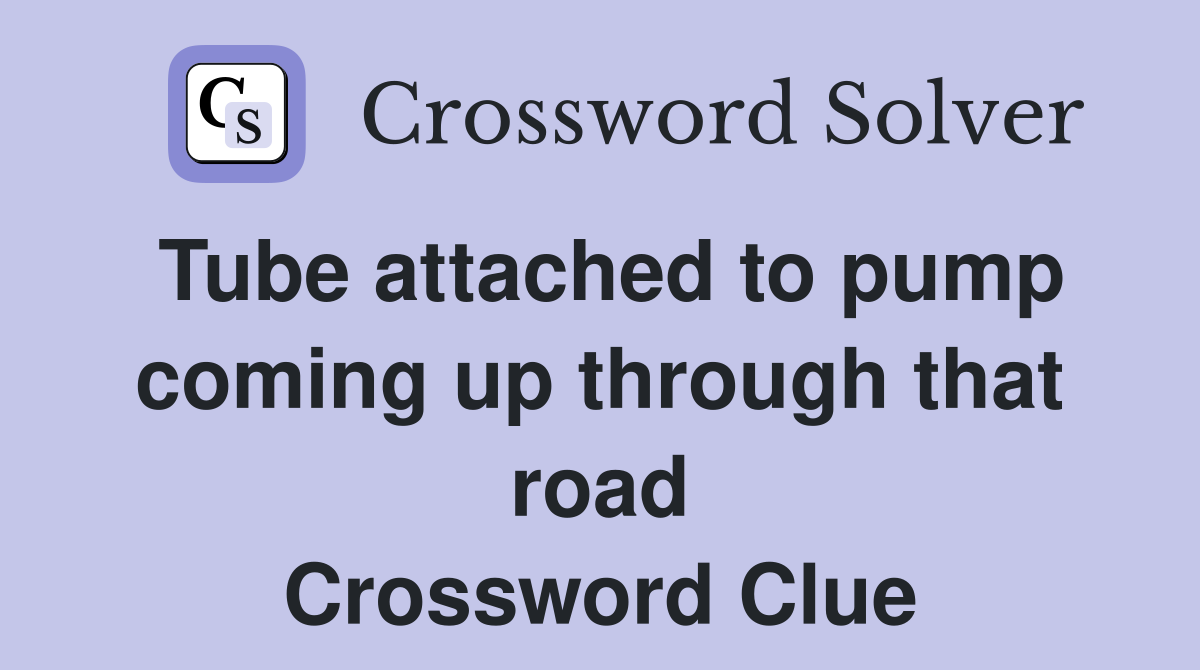 Tube attached to pump coming up through that road Crossword Clue
