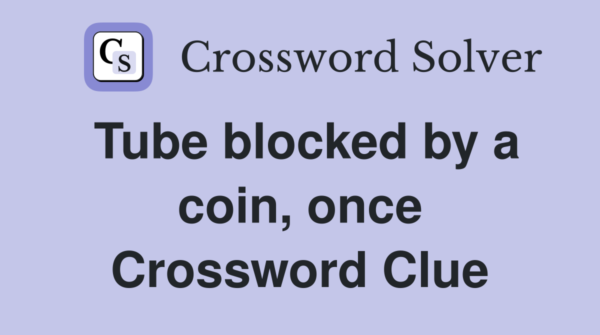 Tube blocked by a coin, once Crossword Clue