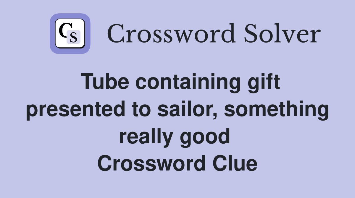 Tube containing gift presented to sailor, something really good  Crossword Clue