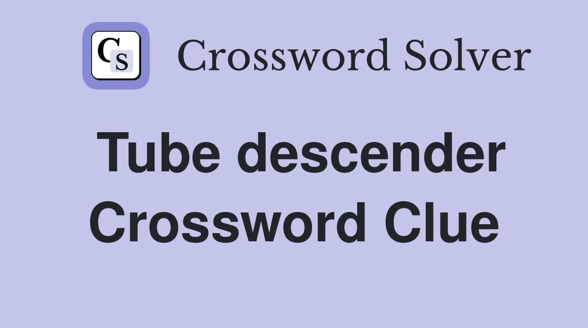 Tube descender Crossword Clue
