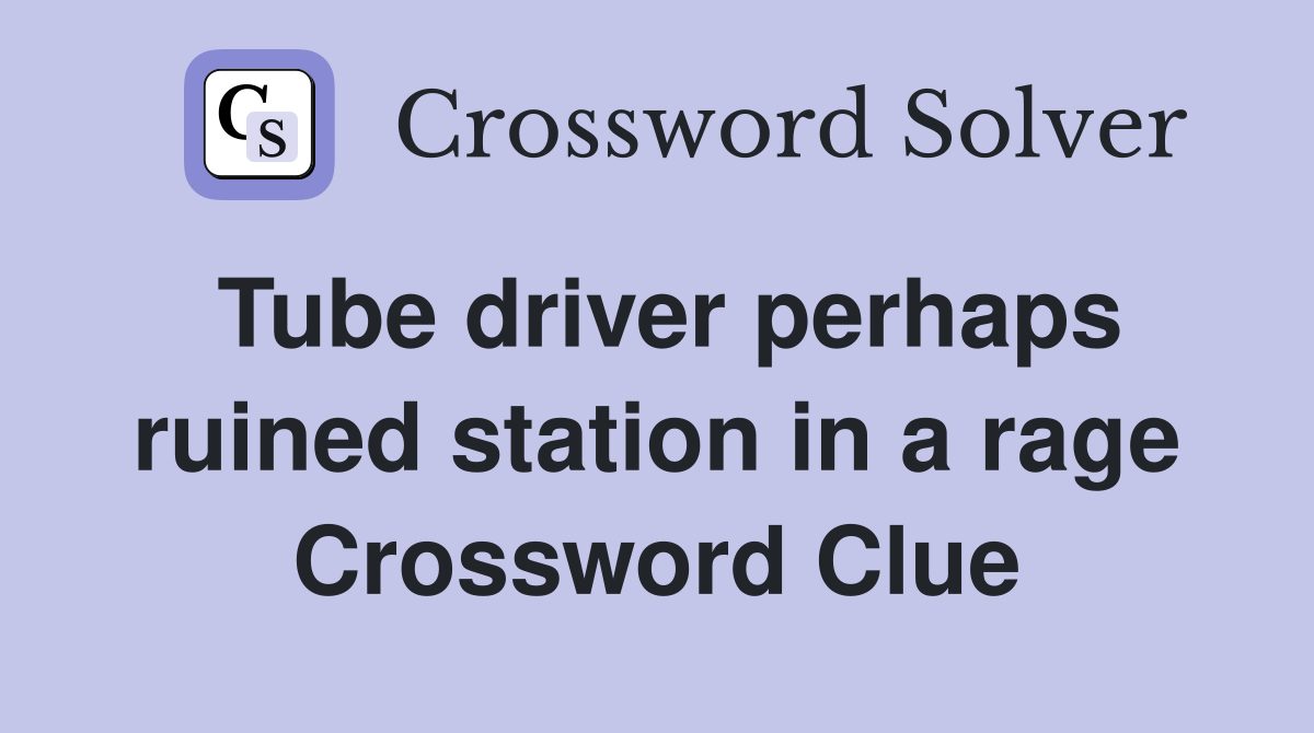 Tube driver perhaps ruined station in a rage Crossword Clue