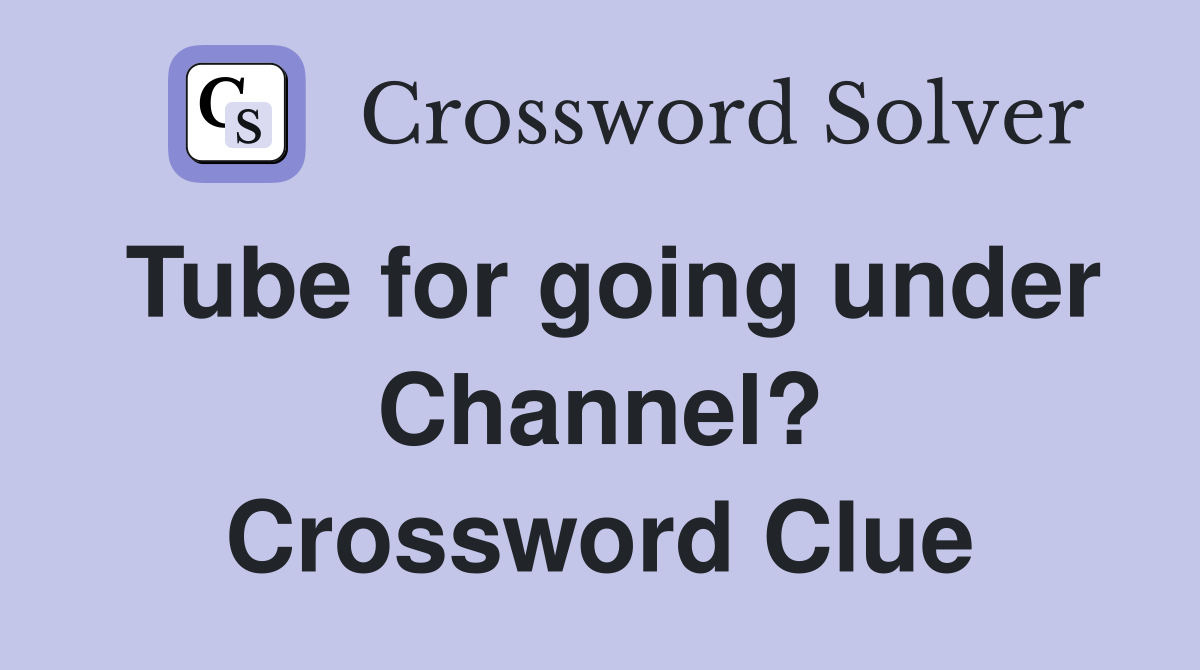 Tube for going under Channel? Crossword Clue