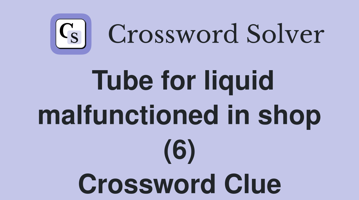 Tube for liquid malfunctioned in shop (6) Crossword Clue