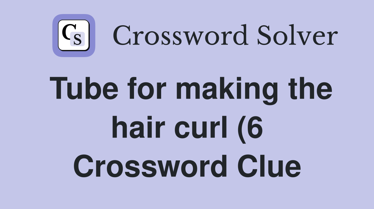 Tube for making the hair curl (6) Crossword Clue Answers Crossword Tube for making the hair curl (6) Crossword Clue Answers Crossword