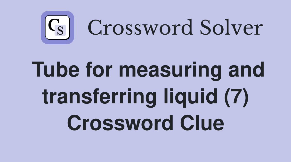 Tube for measuring and transferring liquid (7) Crossword Clue