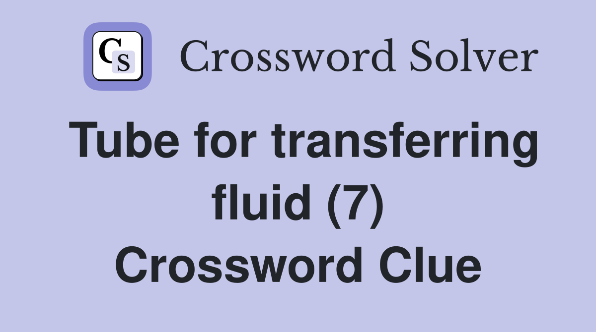 Tube for transferring fluid (7) Crossword Clue