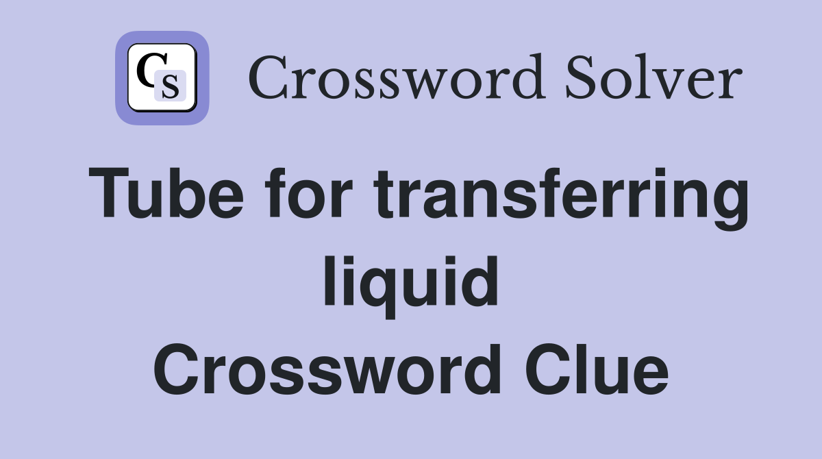 Tube for transferring liquid Crossword Clue