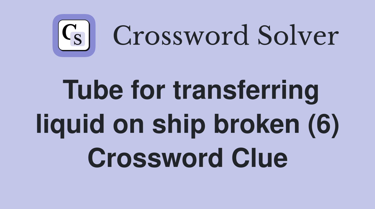 Tube for transferring liquid on ship broken (6) Crossword Clue