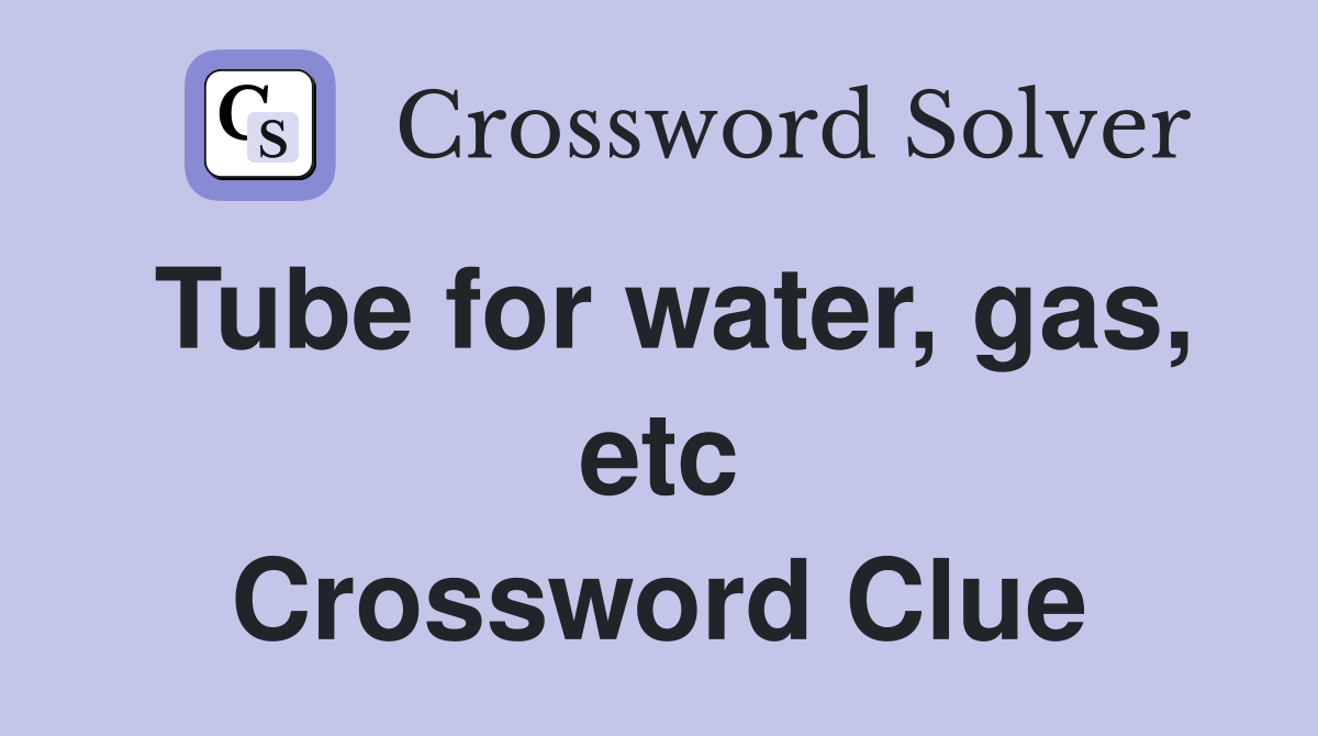 Tube for water, gas, etc Crossword Clue