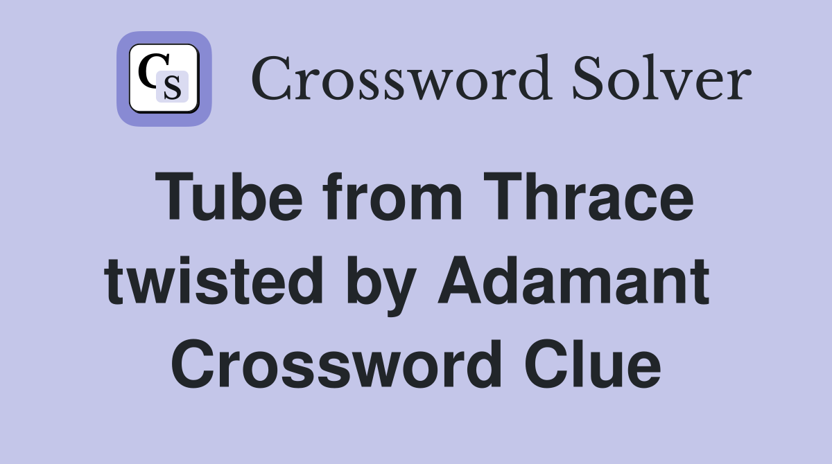 Tube from Thrace twisted by Adamant  Crossword Clue
