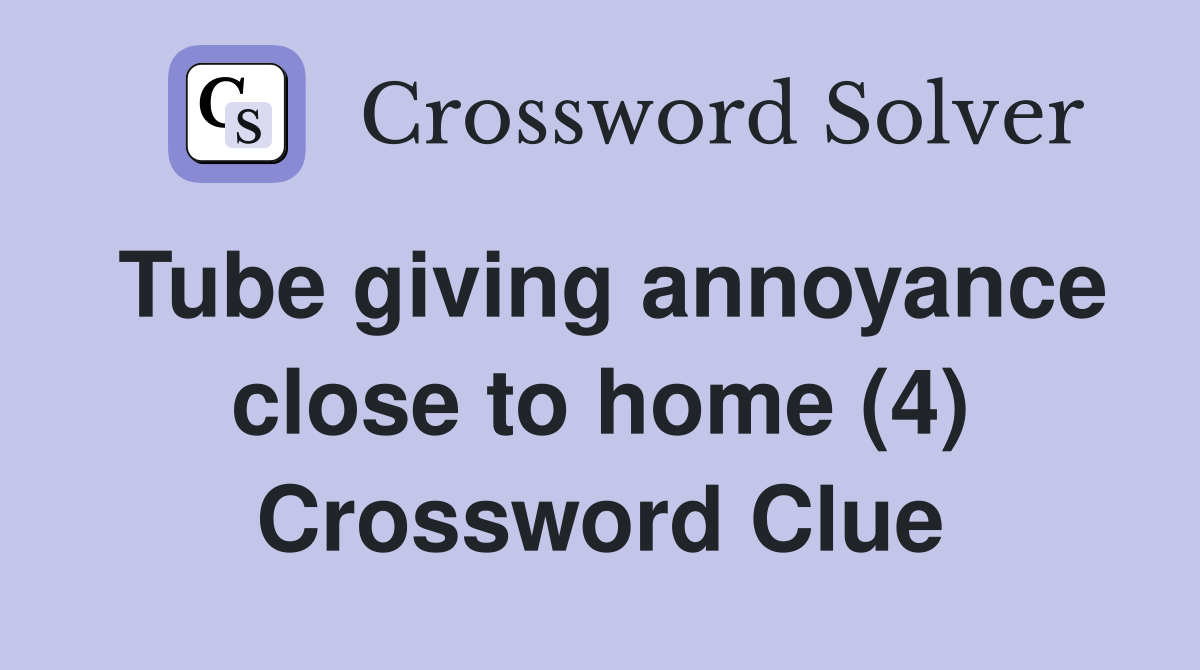 Tube giving annoyance close to home (4) Crossword Clue