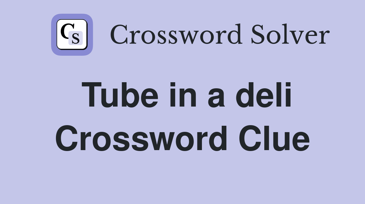 Tube in a deli Crossword Clue