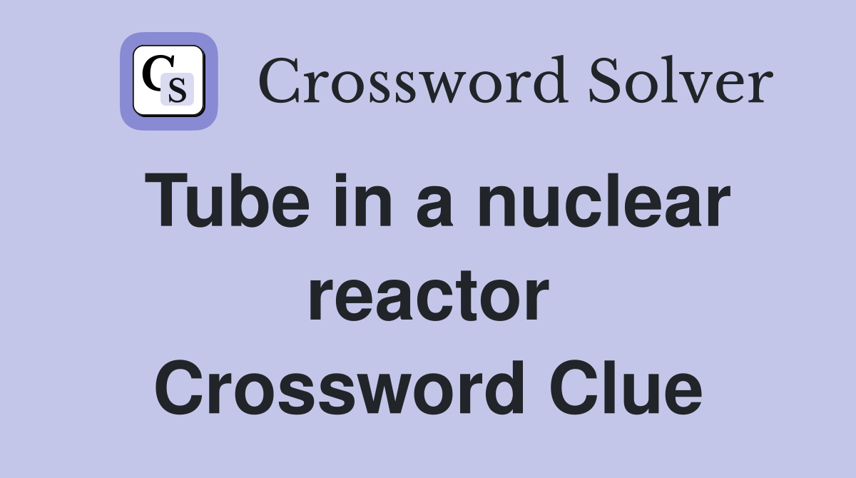 Tube in a nuclear reactor Crossword Clue