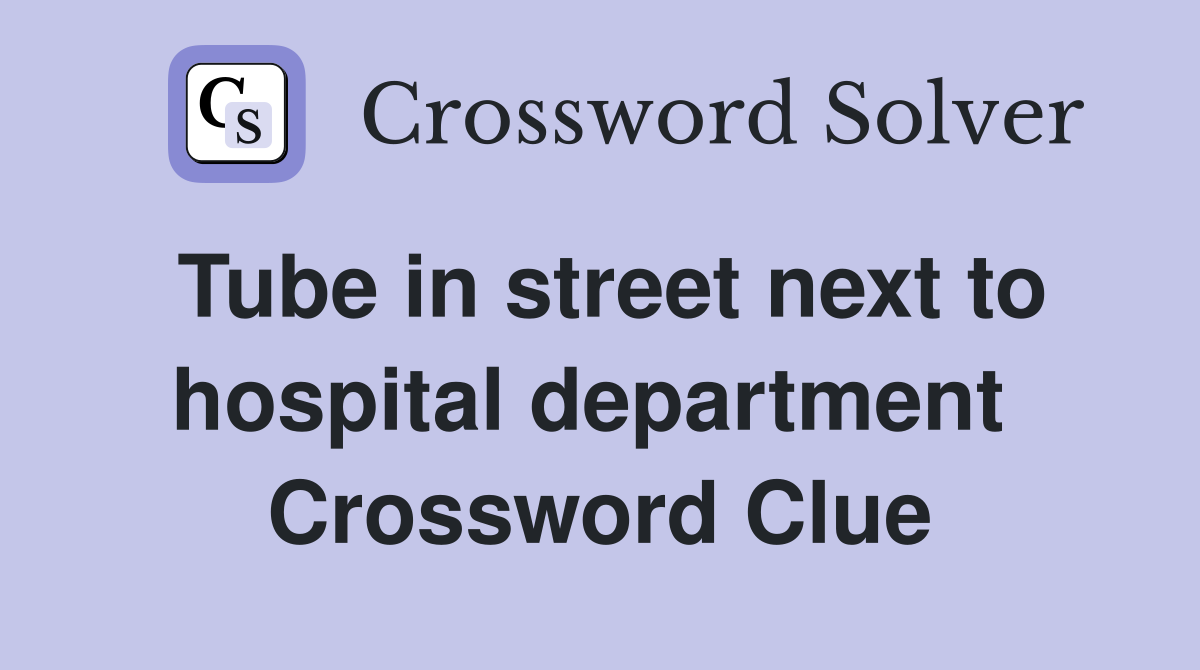 Tube in street next to hospital department  Crossword Clue