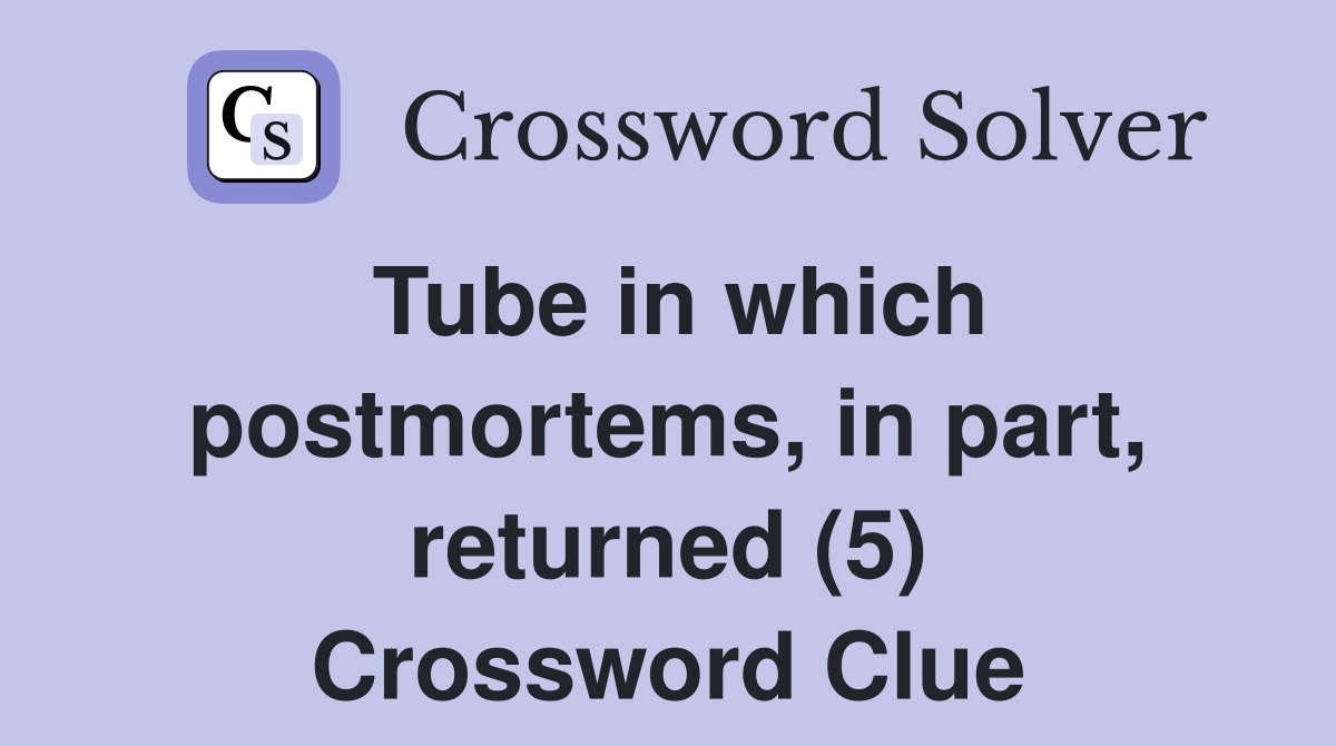 Tube in which postmortems, in part, returned (5) Crossword Clue