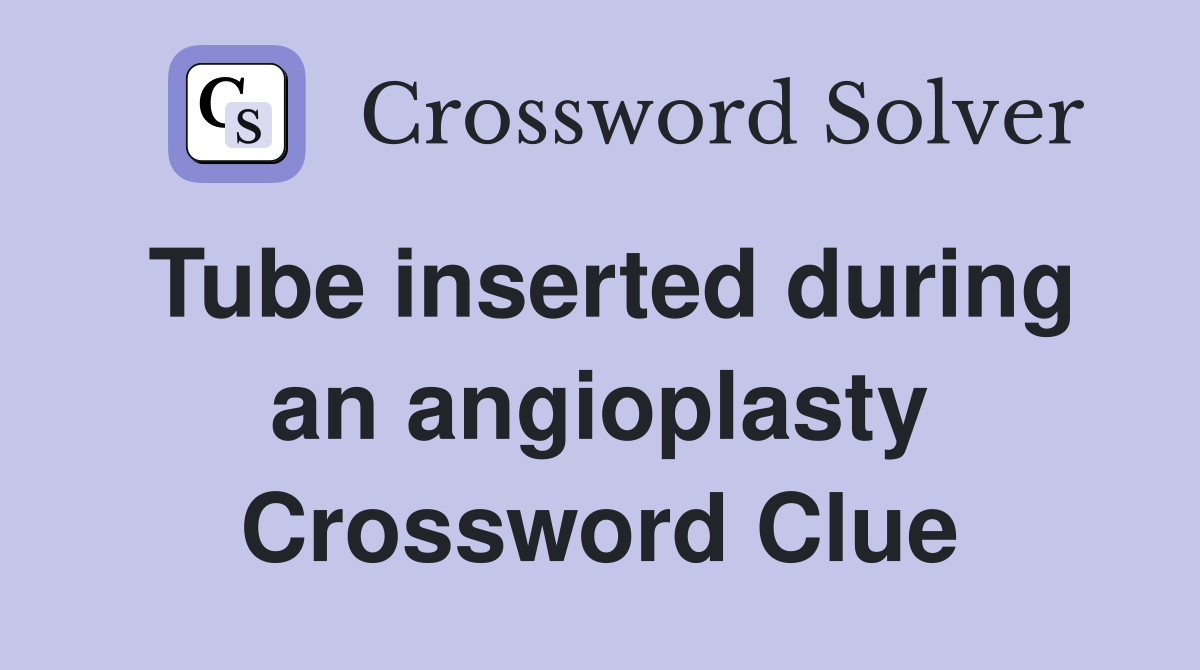 Tube inserted during an angioplasty Crossword Clue