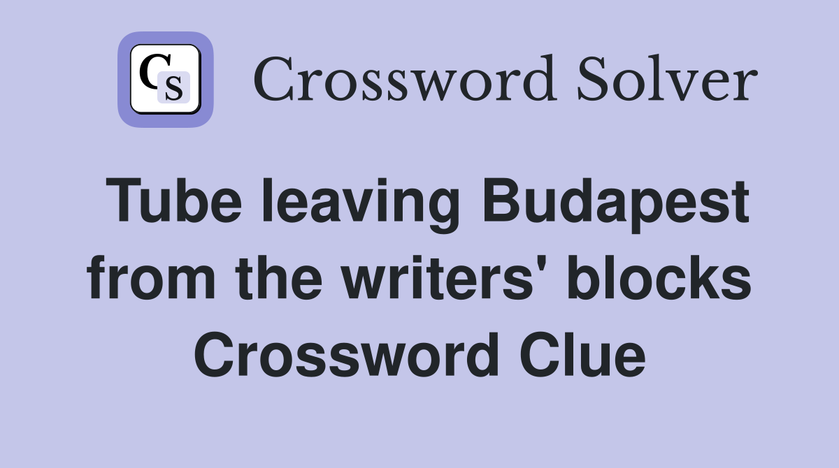 Tube leaving Budapest from the writers' blocks Crossword Clue