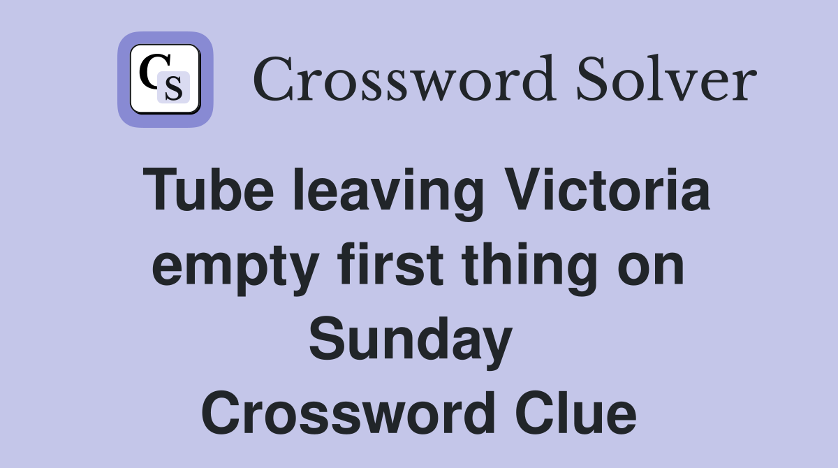 Tube leaving Victoria empty first thing on Sunday  Crossword Clue