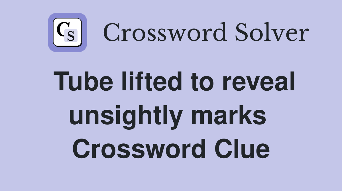 Tube lifted to reveal unsightly marks  Crossword Clue