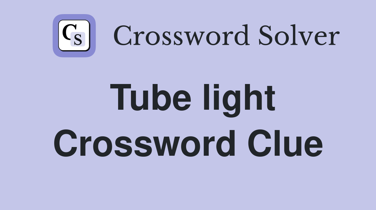 Tube light Crossword Clue