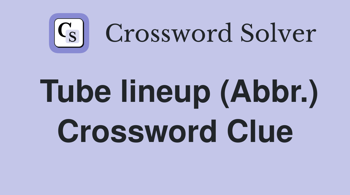 Tube lineup (Abbr.) Crossword Clue