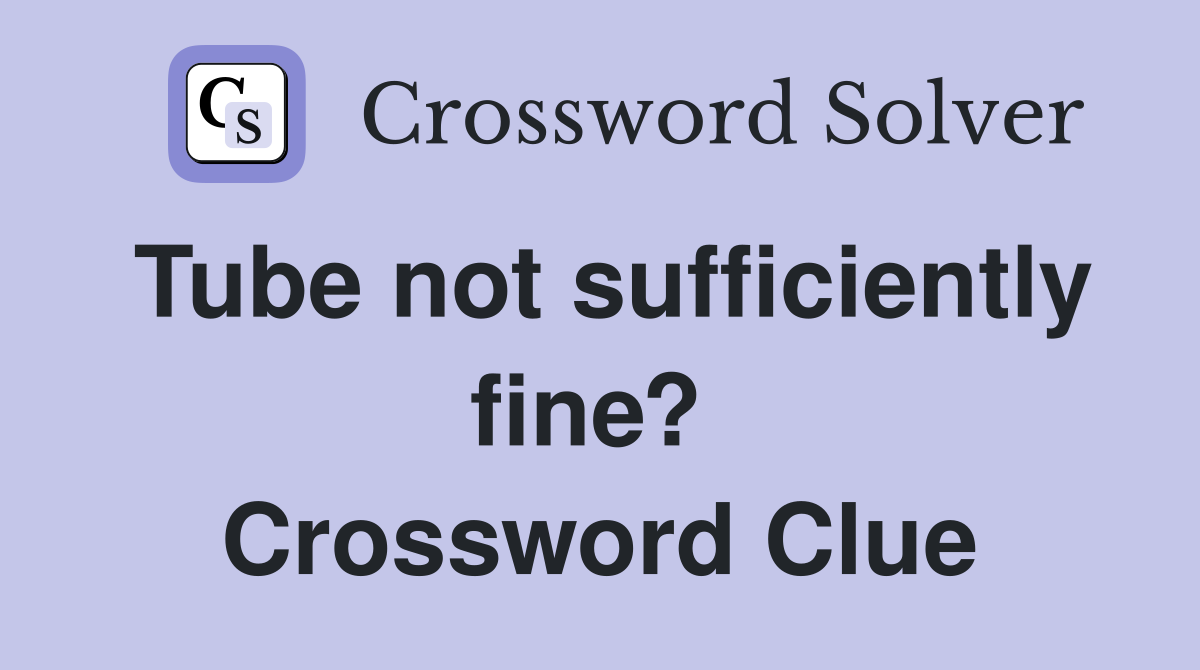 Tube not sufficiently fine?  Crossword Clue