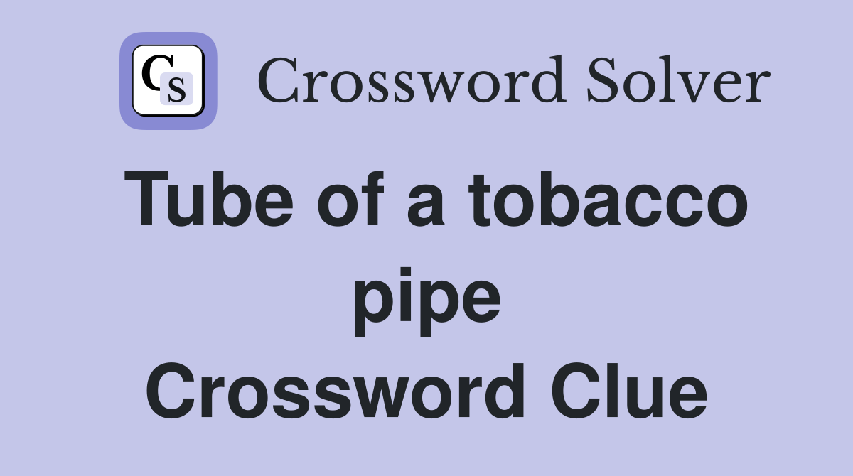 Tube of a tobacco pipe Crossword Clue