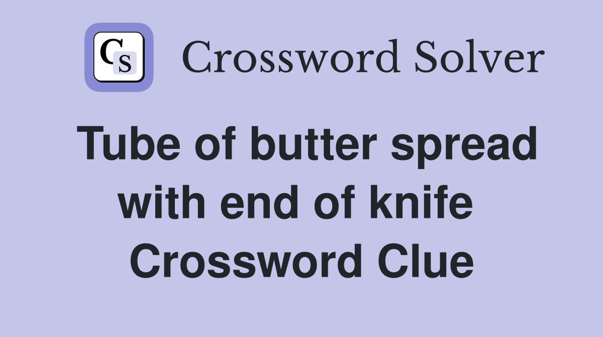 Tube of butter spread with end of knife  Crossword Clue