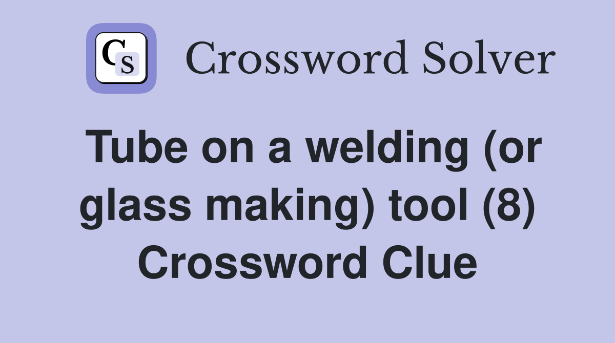 Tube on a welding (or glass making) tool (8) Crossword Clue